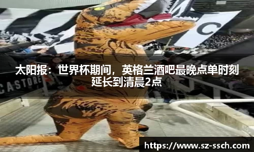 太阳报：世界杯期间，英格兰酒吧最晚点单时刻延长到清晨2点